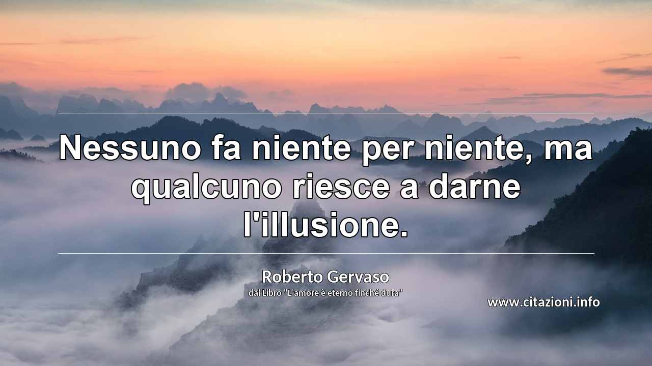 “Nessuno fa niente per niente, ma qualcuno riesce a darne l'illusione.”