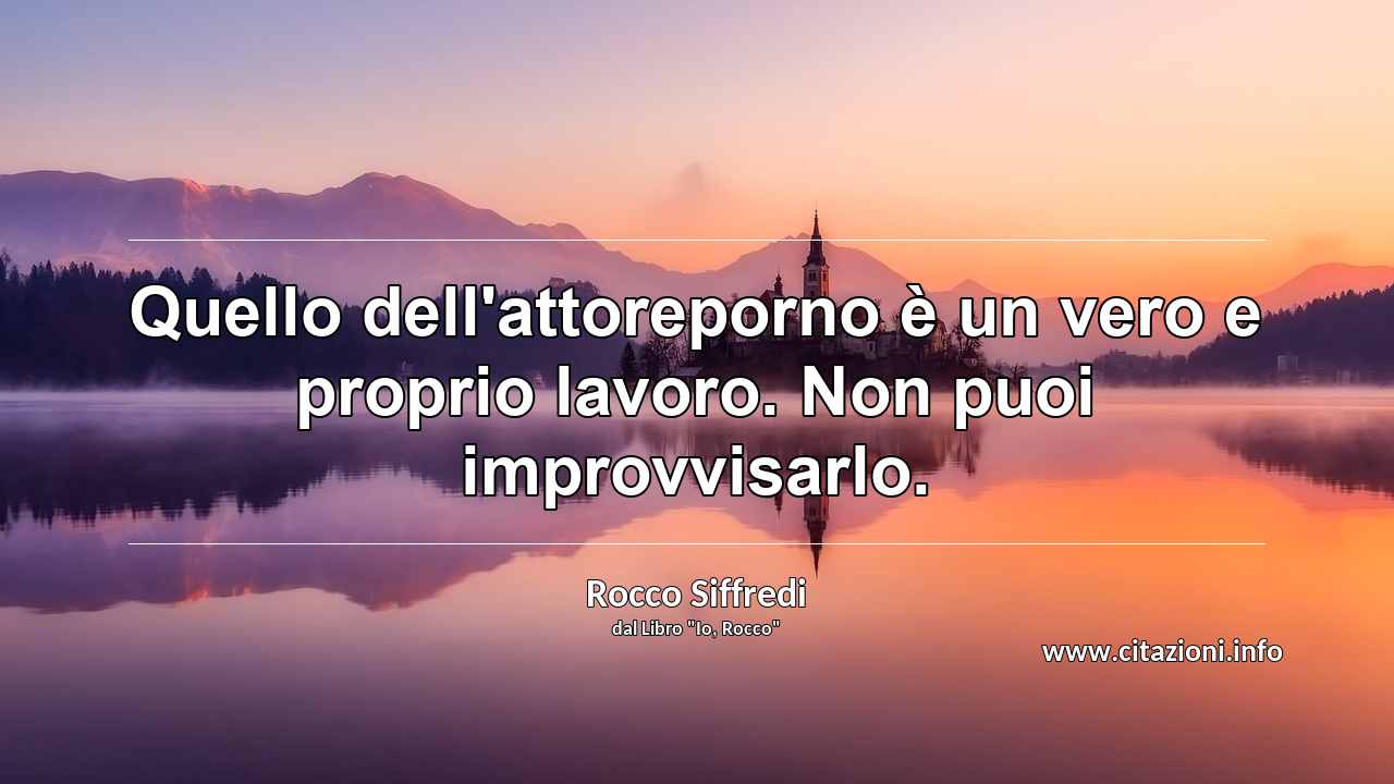 “Quello dell'attoreporno è un vero e proprio lavoro. Non puoi improvvisarlo.”