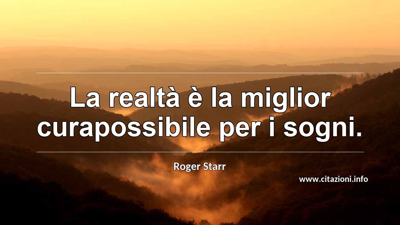 “La realtà è la miglior curapossibile per i sogni.”