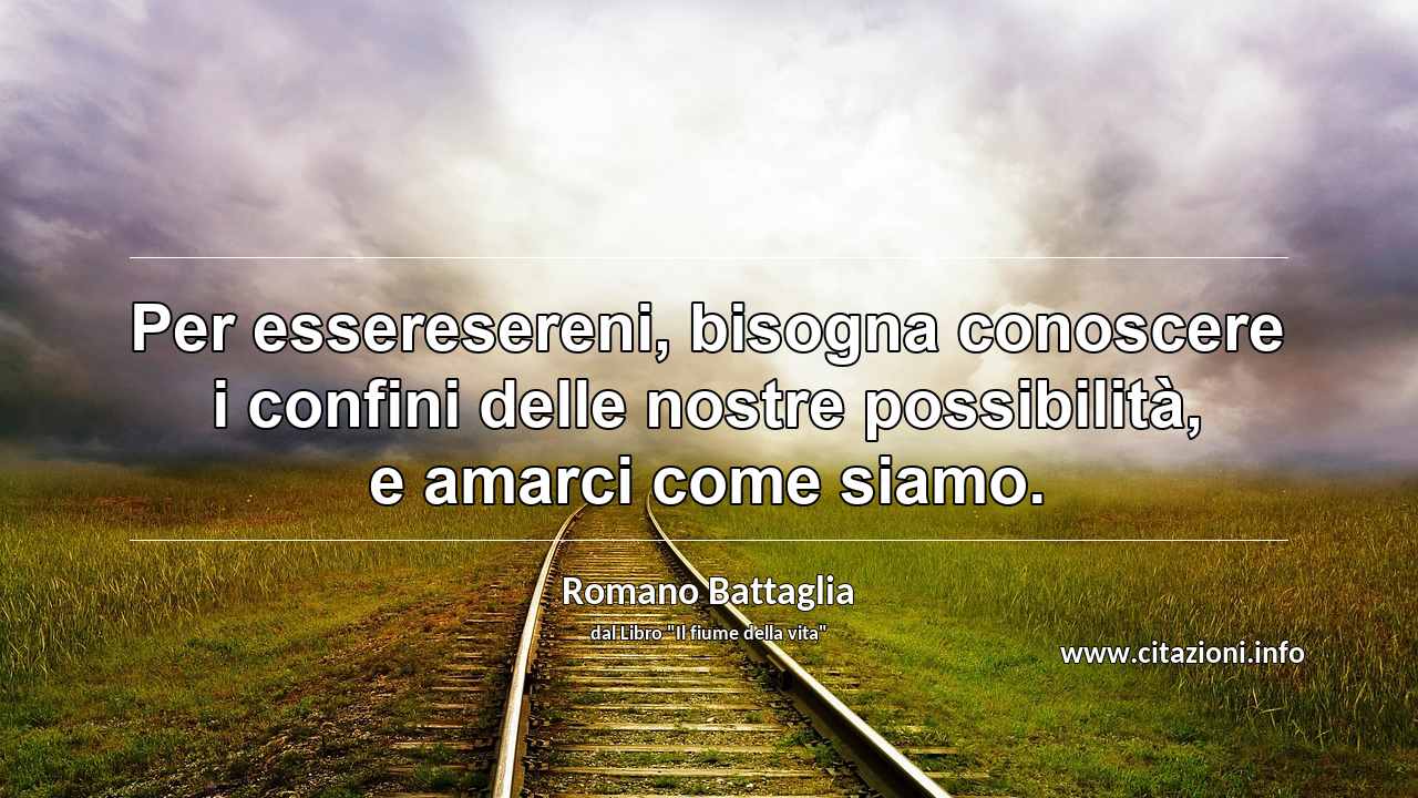 “Per esseresereni, bisogna conoscere i confini delle nostre possibilità, e amarci come siamo.”