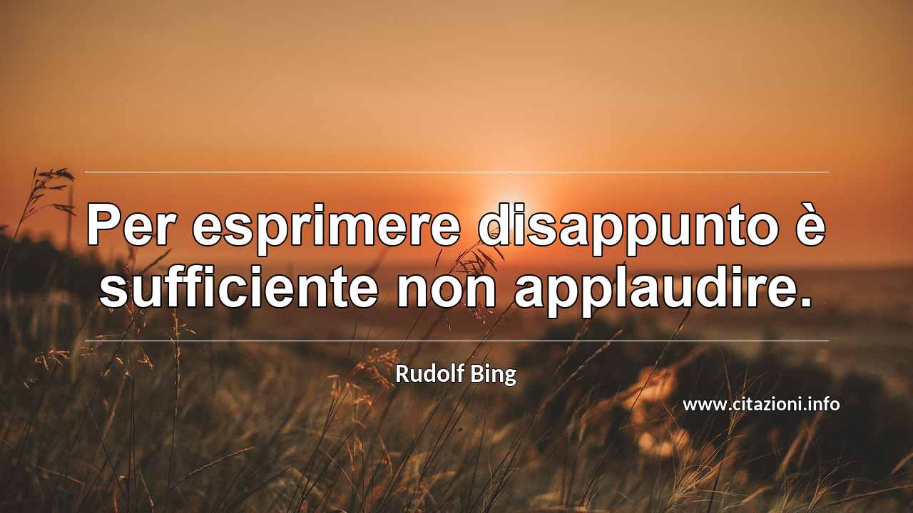 “Per esprimere disappunto è sufficiente non applaudire.”
