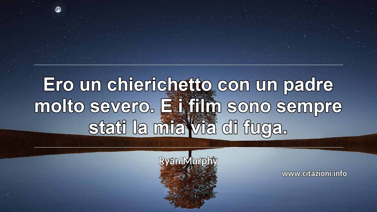 “Ero un chierichetto con un padre molto severo. E i film sono sempre stati la mia via di fuga.”