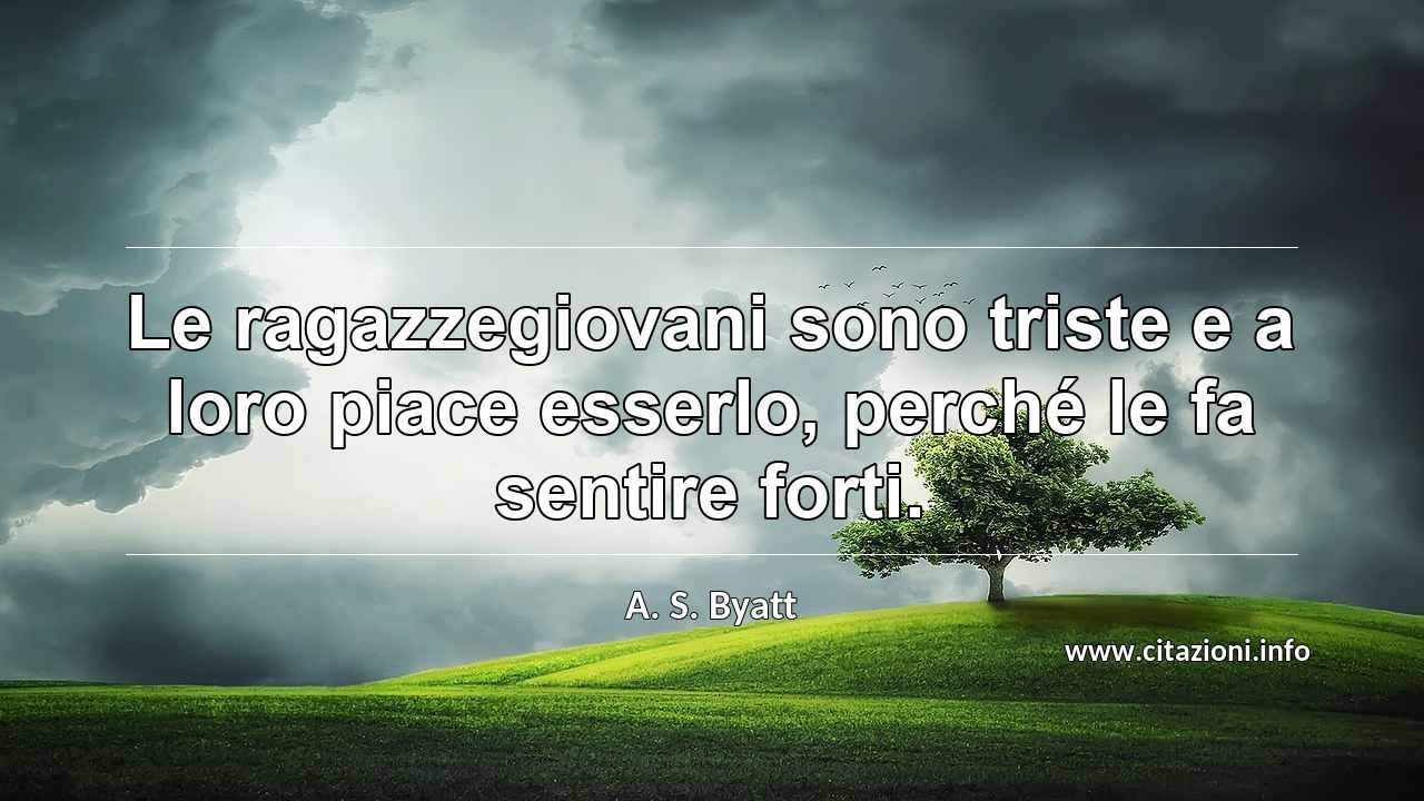 “Le ragazzegiovani sono triste e a loro piace esserlo, perché le fa sentire forti.”