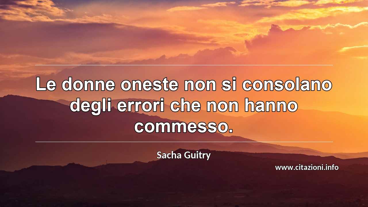 “Le donne oneste non si consolano degli errori che non hanno commesso.”