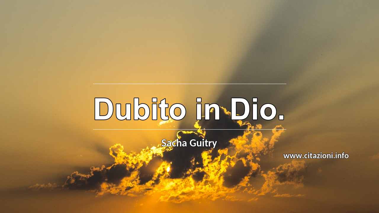 “Dubito in Dio.”