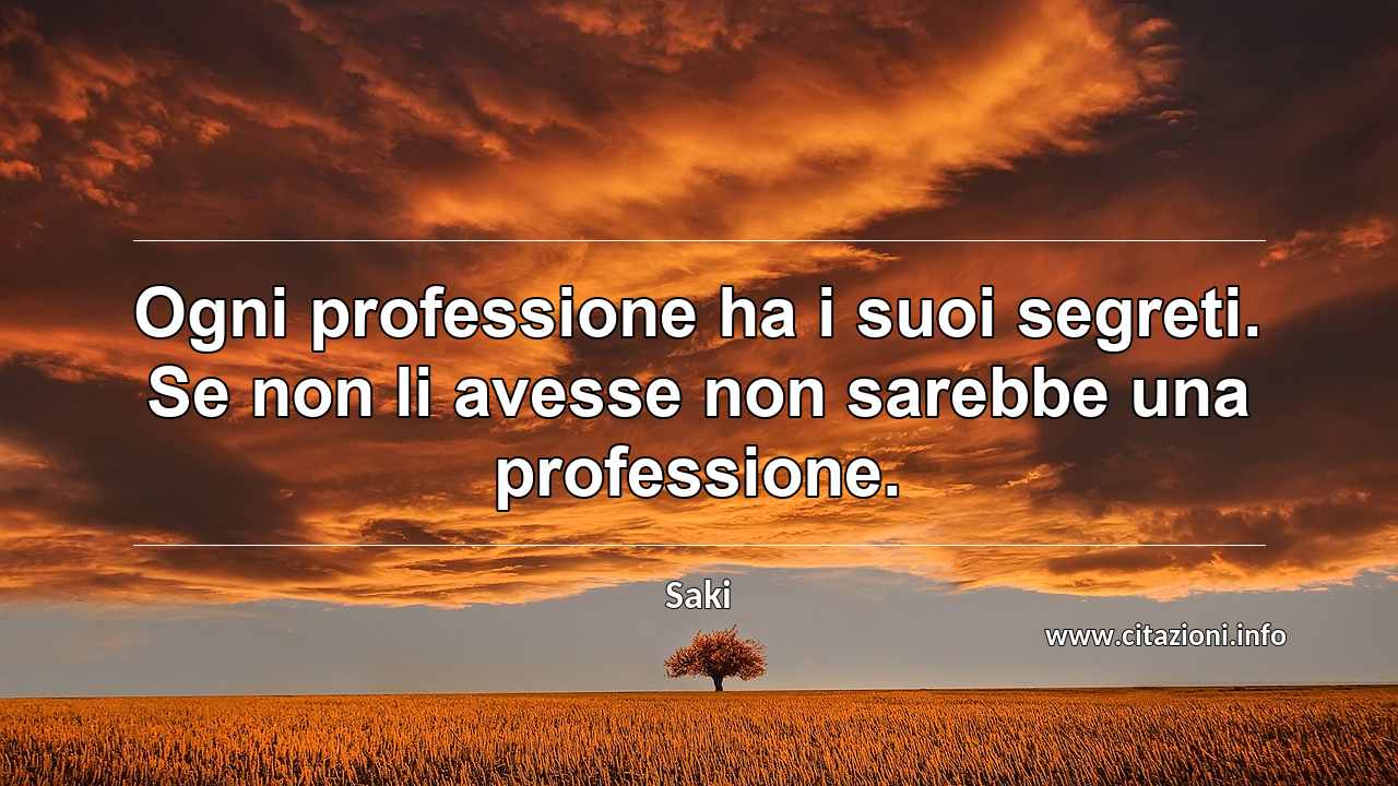 “Ogni professione ha i suoi segreti. Se non li avesse non sarebbe una professione.”