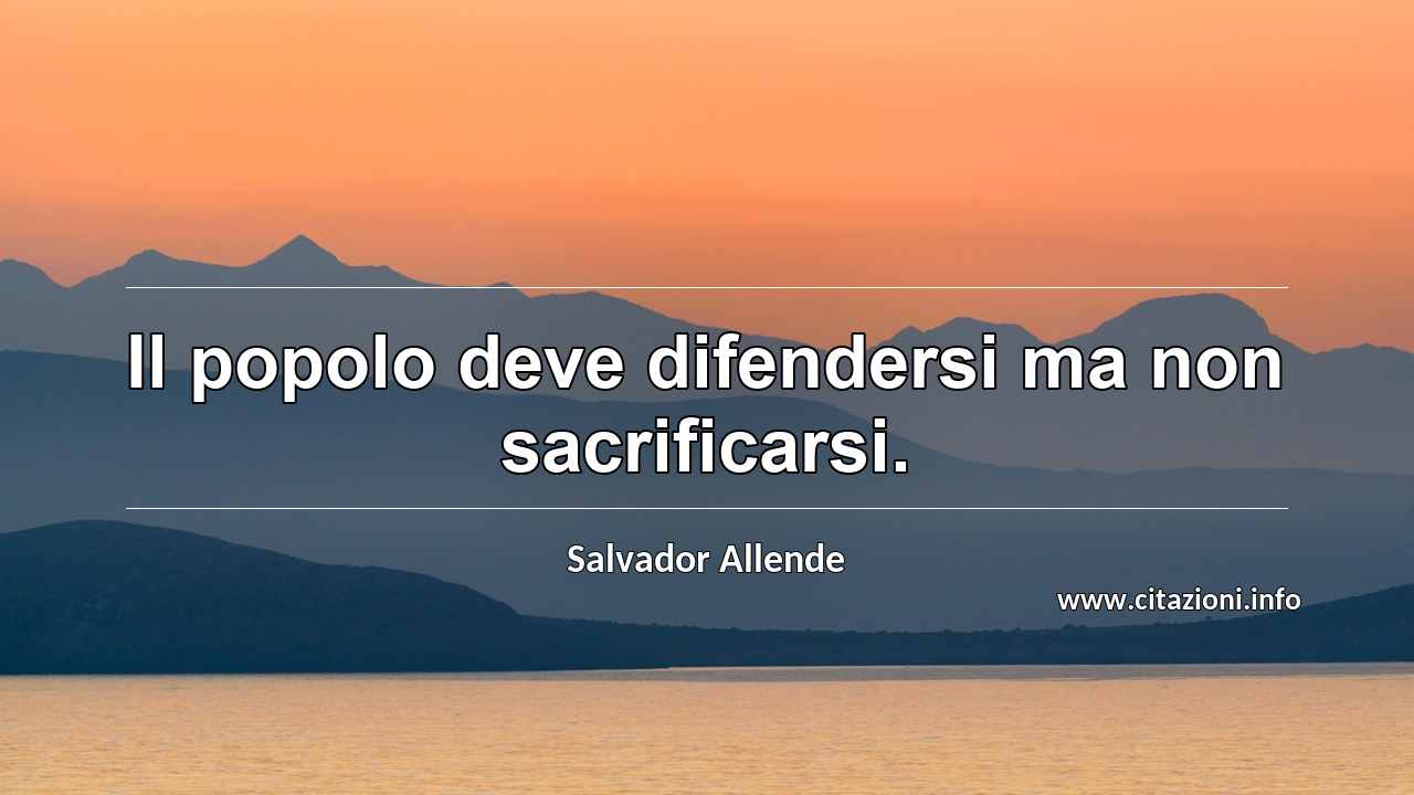 “Il popolo deve difendersi ma non sacrificarsi.”