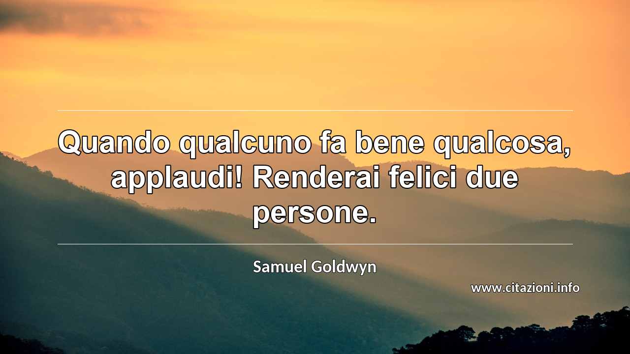“Quando qualcuno fa bene qualcosa, applaudi! Renderai felici due persone.”