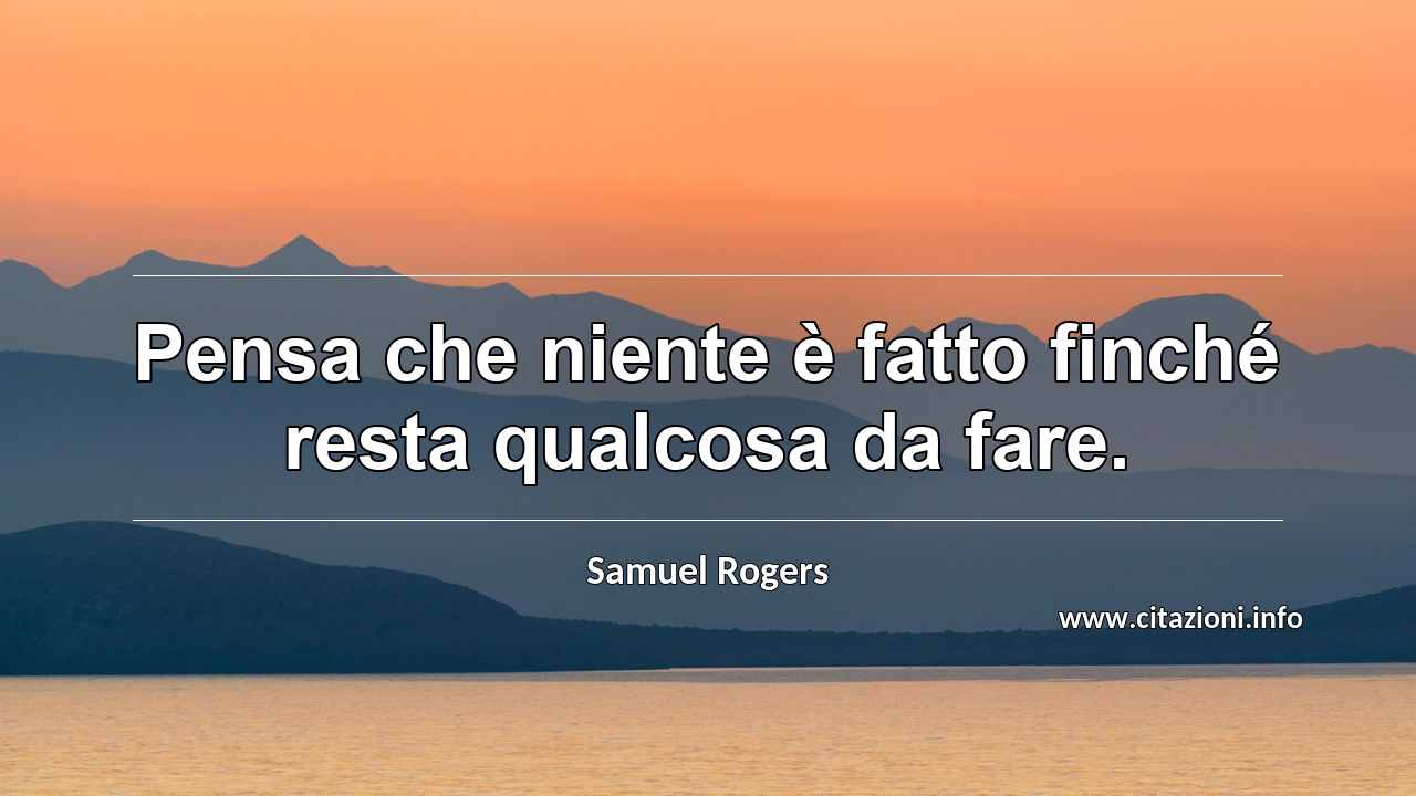 “Pensa che niente è fatto finché resta qualcosa da fare.”