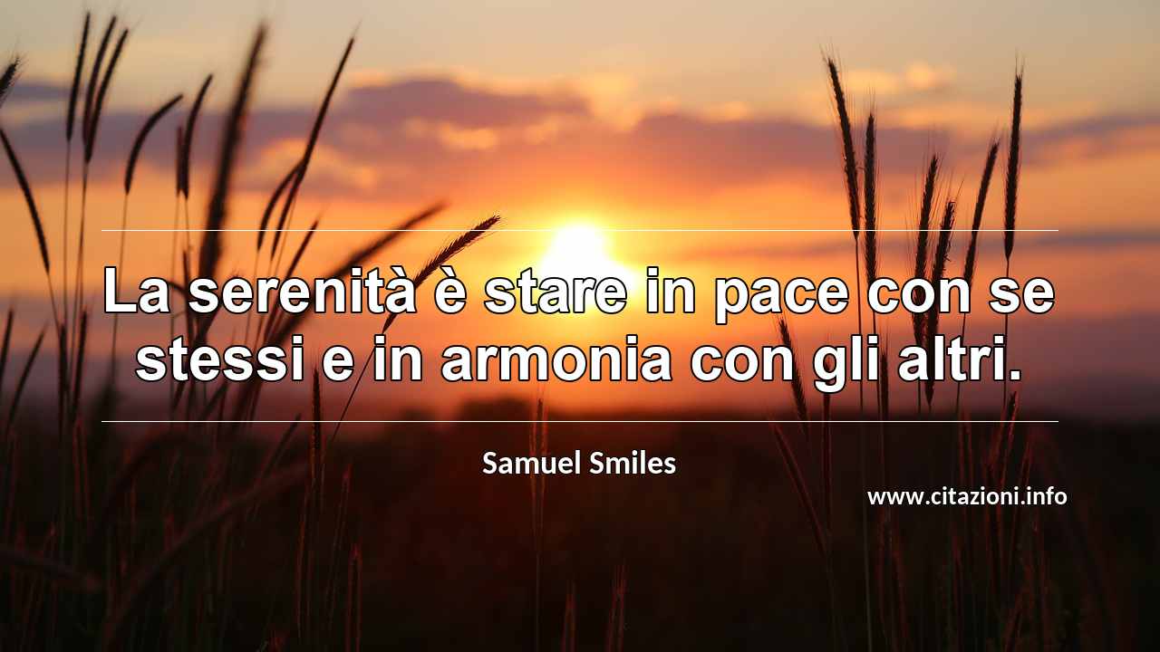 “La serenità è stare in pace con se stessi e in armonia con gli altri.”