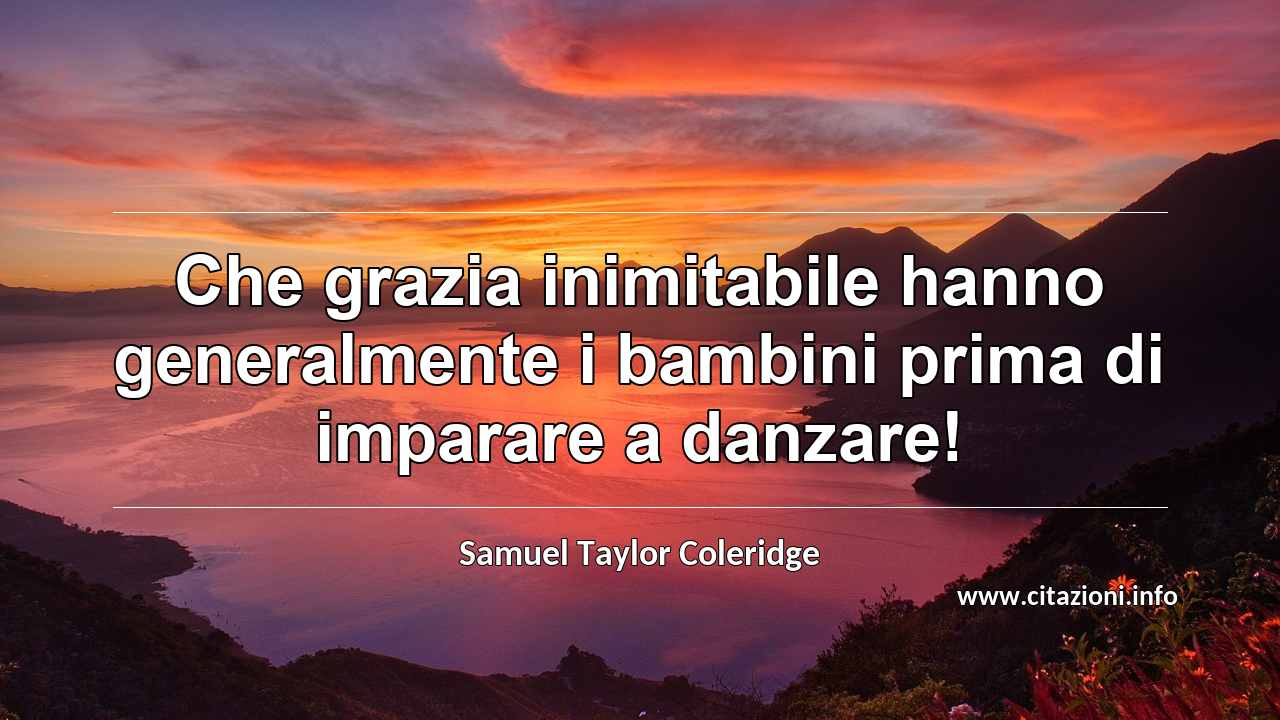 “Che grazia inimitabile hanno generalmente i bambini prima di imparare a danzare!”