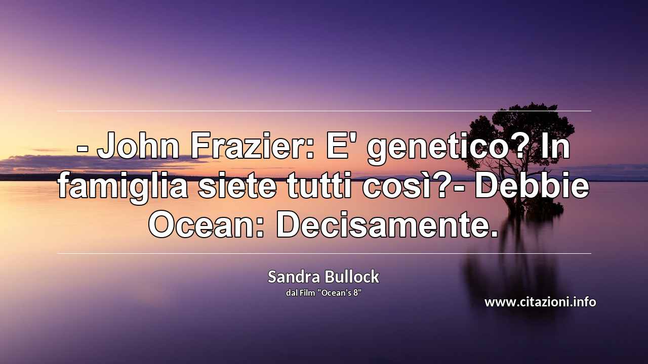 “- John Frazier: E' genetico? In famiglia siete tutti così?- Debbie Ocean: Decisamente.”