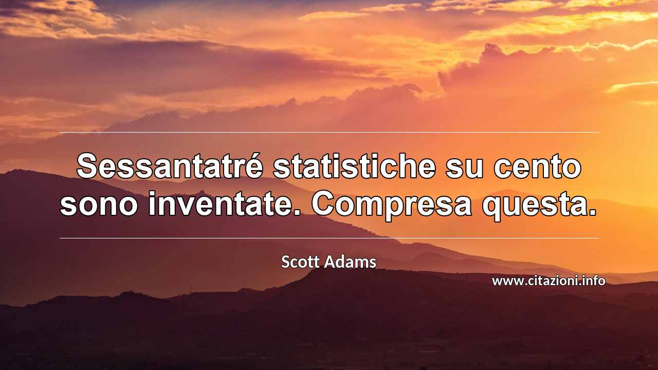 “Sessantatré statistiche su cento sono inventate. Compresa questa.”