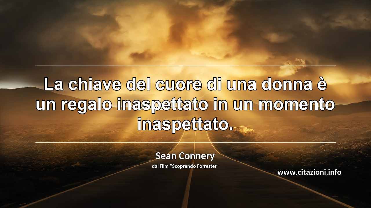 “La chiave del cuore di una donna è un regalo inaspettato in un momento inaspettato.”