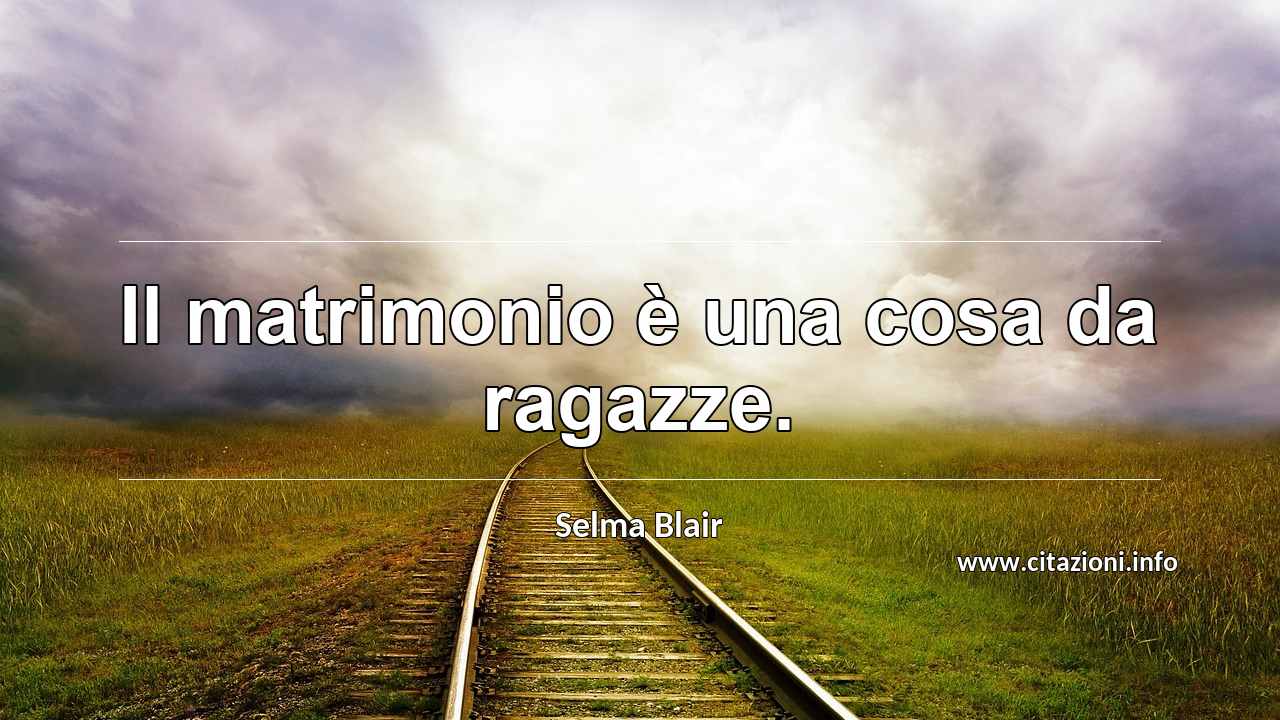 “Il matrimonio è una cosa da ragazze.”