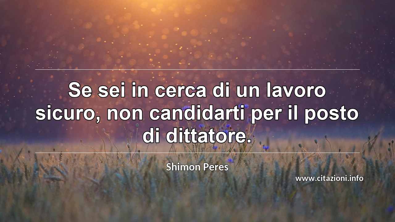 “Se sei in cerca di un lavoro sicuro, non candidarti per il posto di dittatore. ”
