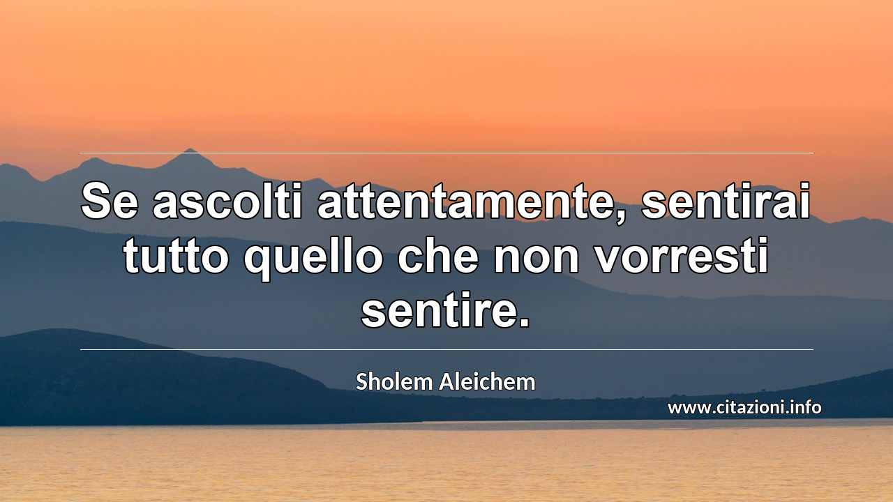 “Se ascolti attentamente, sentirai tutto quello che non vorresti sentire.”