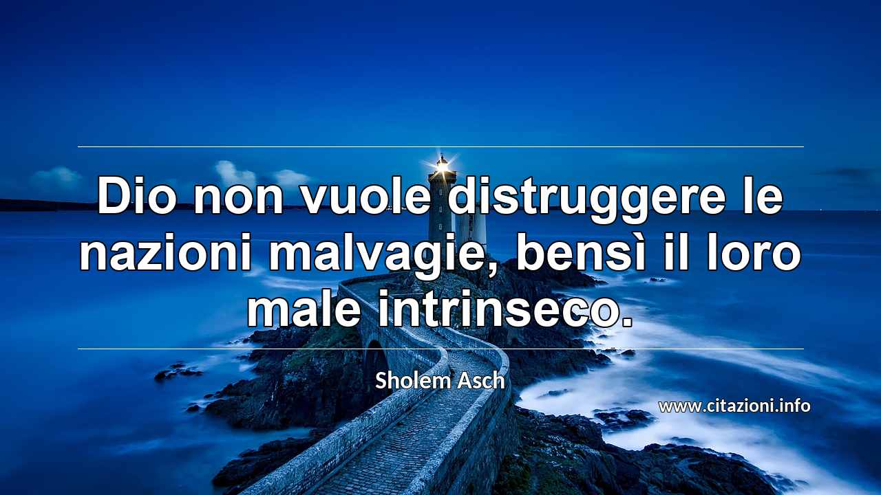 “Dio non vuole distruggere le nazioni malvagie, bensì il loro male intrinseco.”