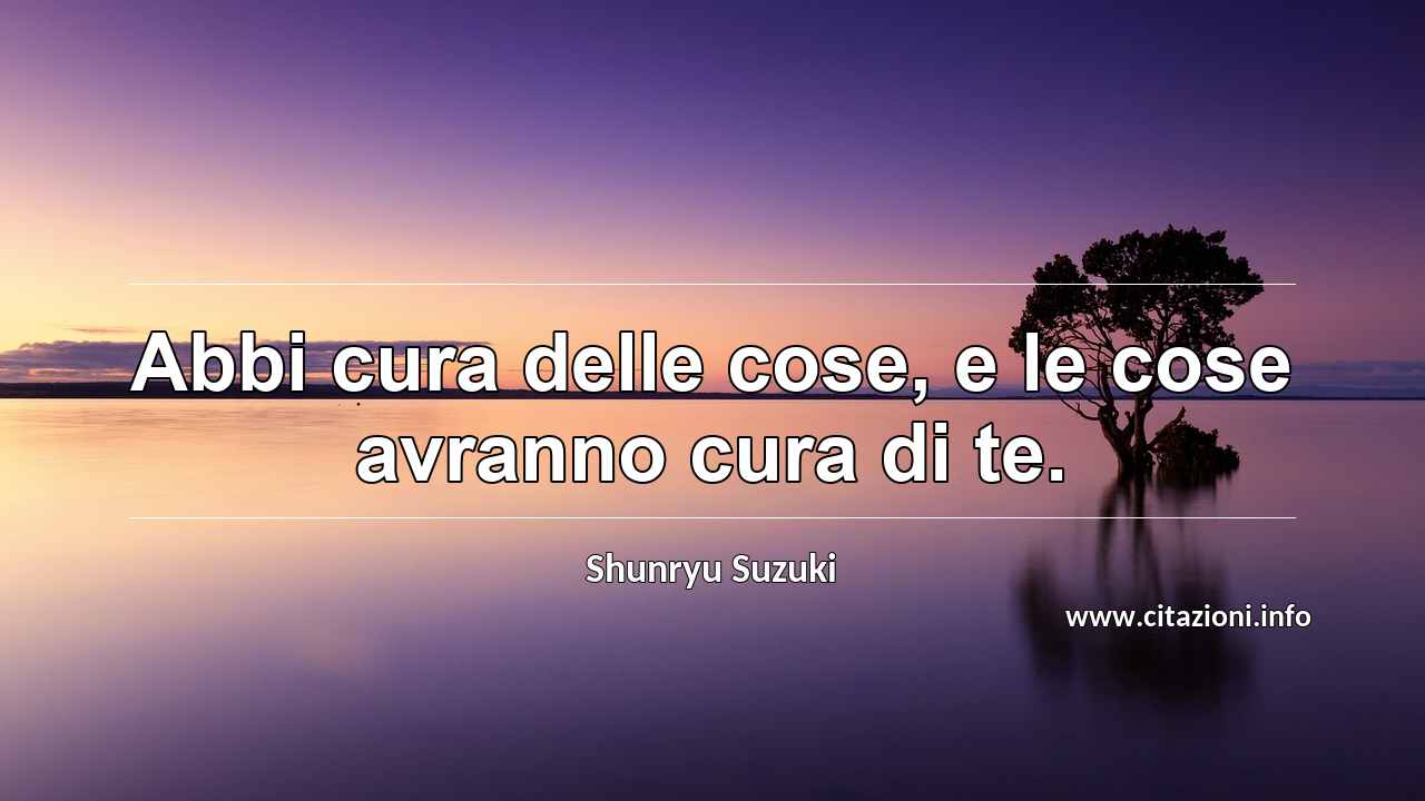 “Abbi cura delle cose, e le cose avranno cura di te.”