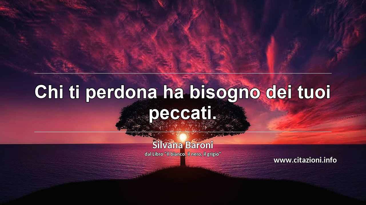 “Chi ti perdona ha bisogno dei tuoi peccati.”