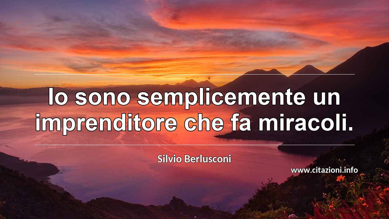 “Io sono semplicemente un imprenditore che fa miracoli.”