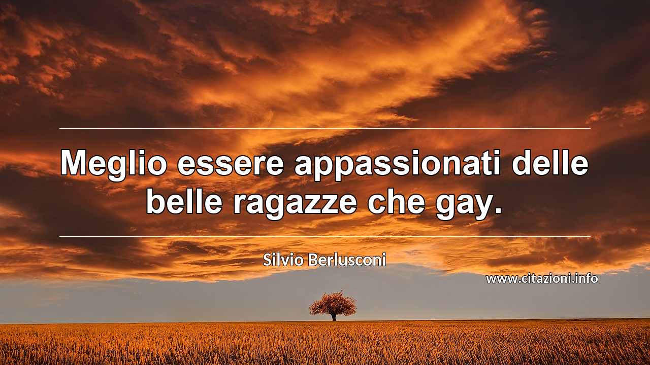 “Meglio essere appassionati delle belle ragazze che gay.”