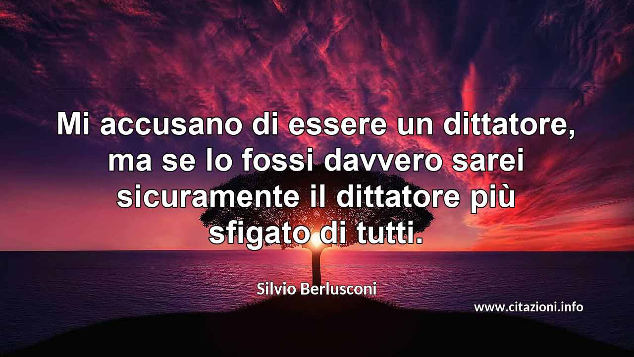 “Mi accusano di essere un dittatore, ma se lo fossi davvero sarei sicuramente il dittatore più sfigato di tutti.”