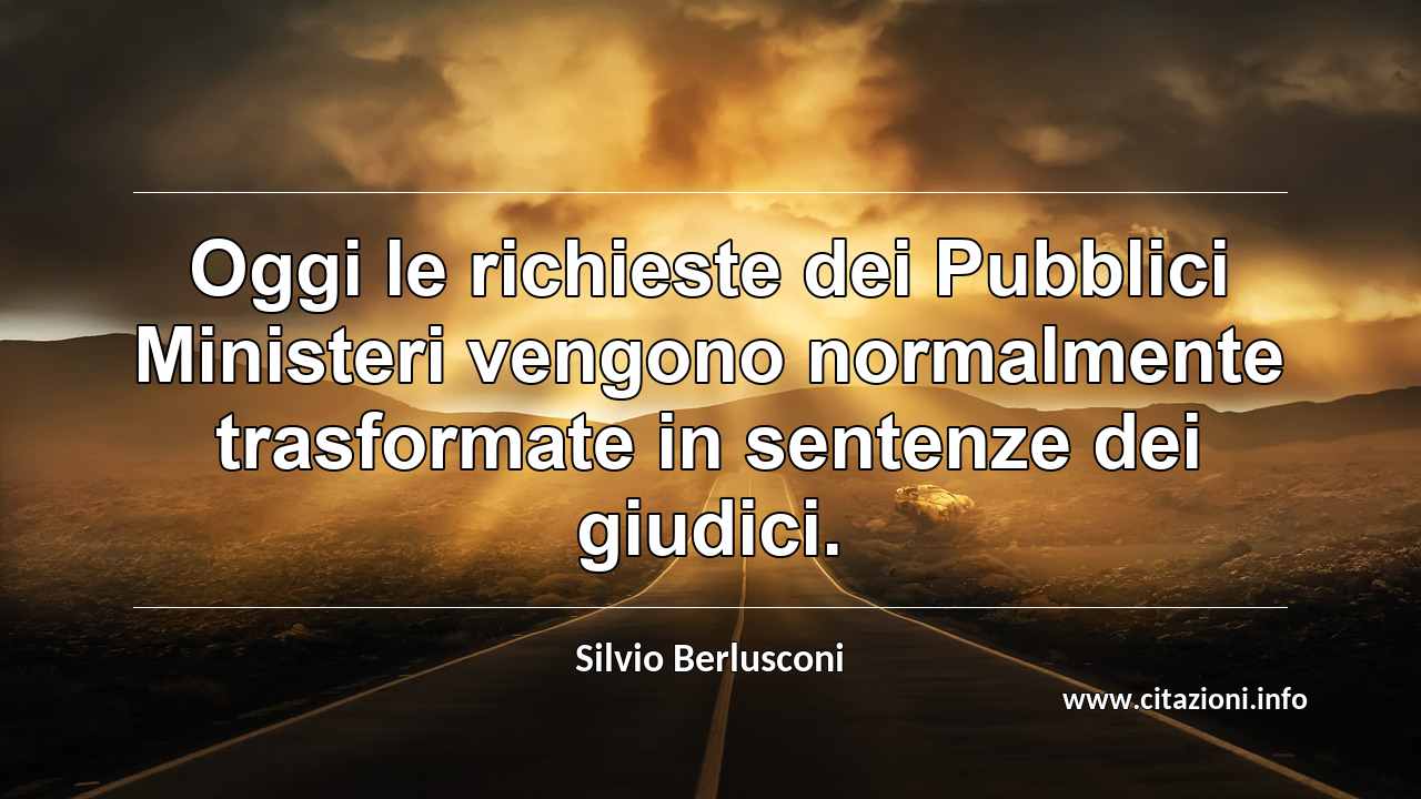 “Oggi le richieste dei Pubblici Ministeri vengono normalmente trasformate in sentenze dei giudici.”