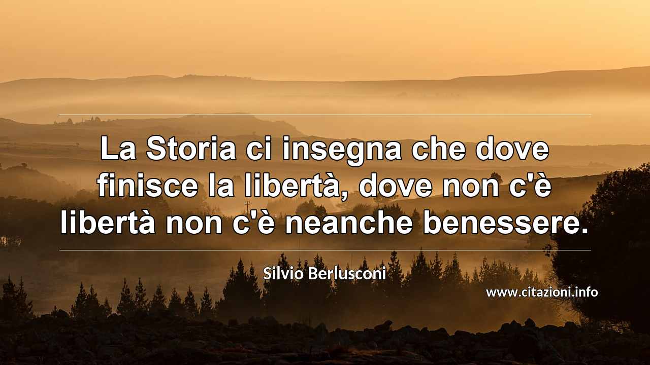 “La Storia ci insegna che dove finisce la libertà, dove non c'è libertà non c'è neanche benessere.”