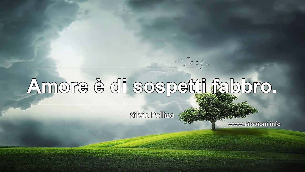 “Amore è di sospetti fabbro.”