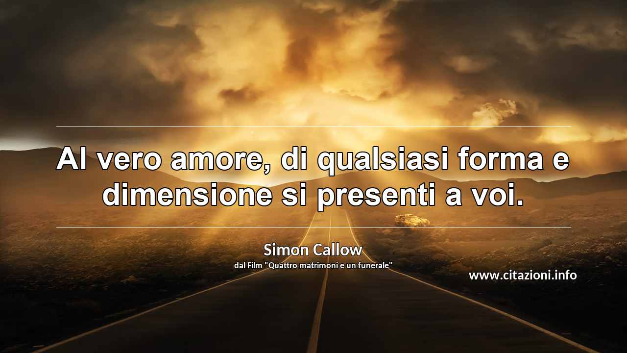 “Al vero amore, di qualsiasi forma e dimensione si presenti a voi.”