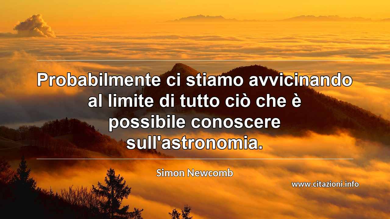 “Probabilmente ci stiamo avvicinando al limite di tutto ciò che è possibile conoscere sull'astronomia.”