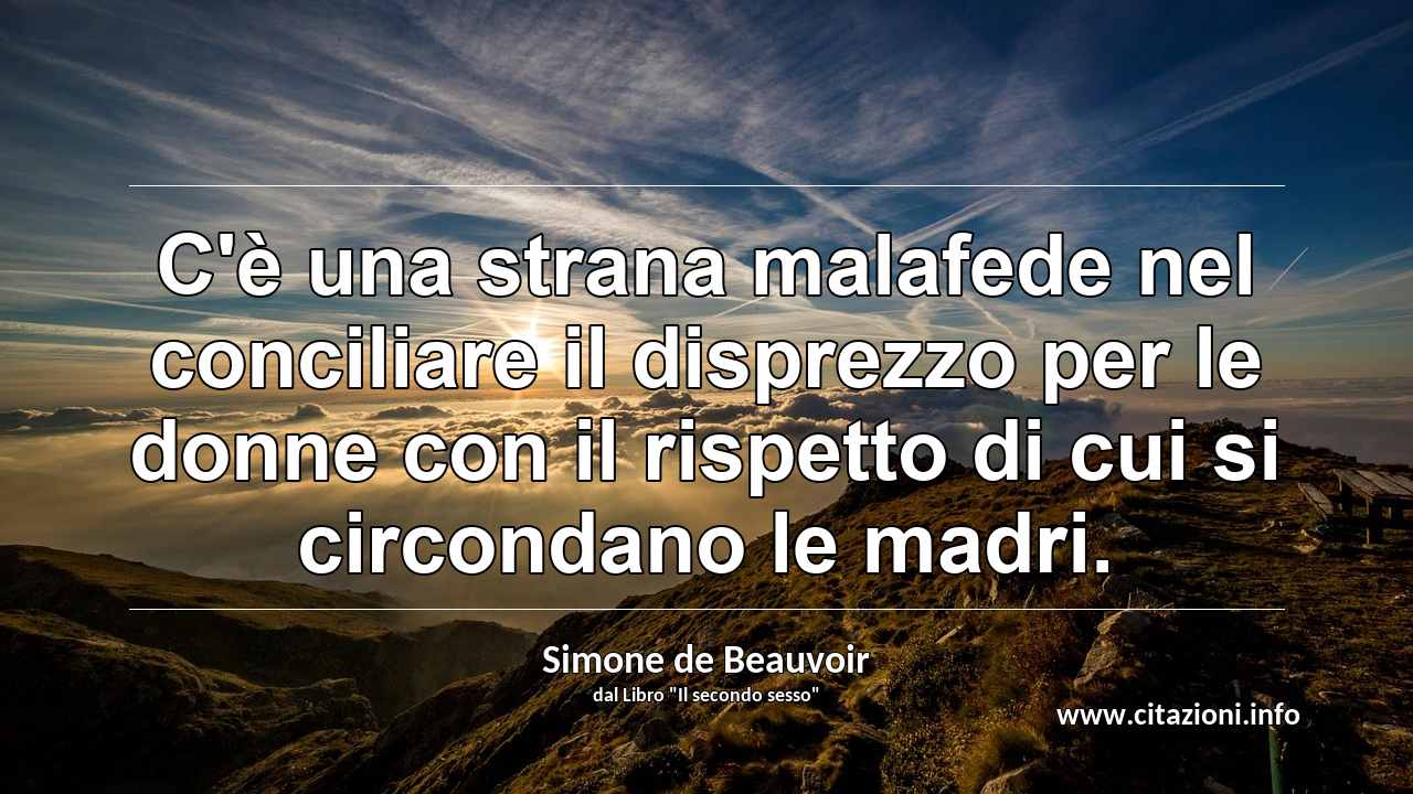 “C'è una strana malafede nel conciliare il disprezzo per le donne con il rispetto di cui si circondano le madri.”