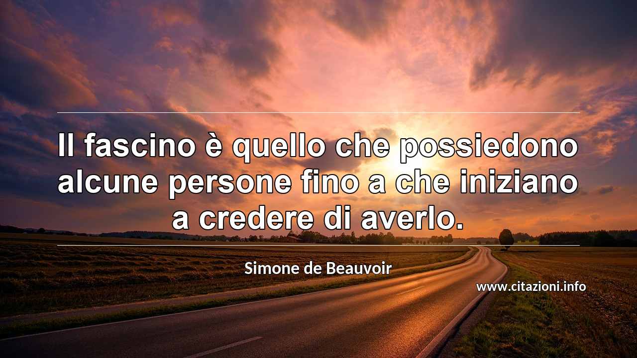 “Il fascino è quello che possiedono alcune persone fino a che iniziano a credere di averlo.”