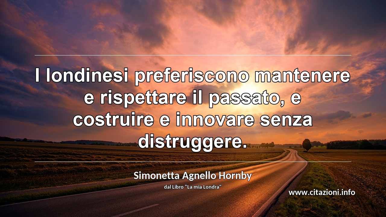 “I londinesi preferiscono mantenere e rispettare il passato, e costruire e innovare senza distruggere.”