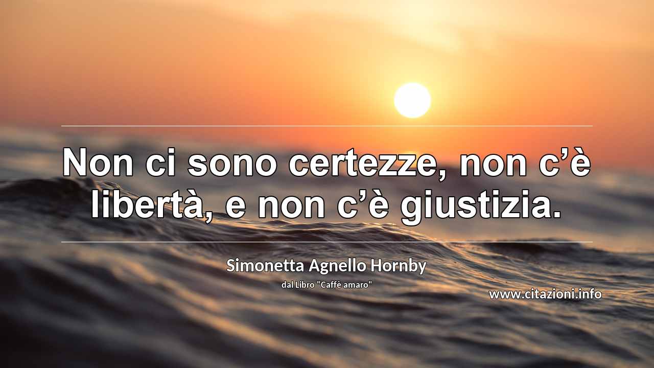 “Non ci sono certezze, non c’è libertà, e non c’è giustizia.”
