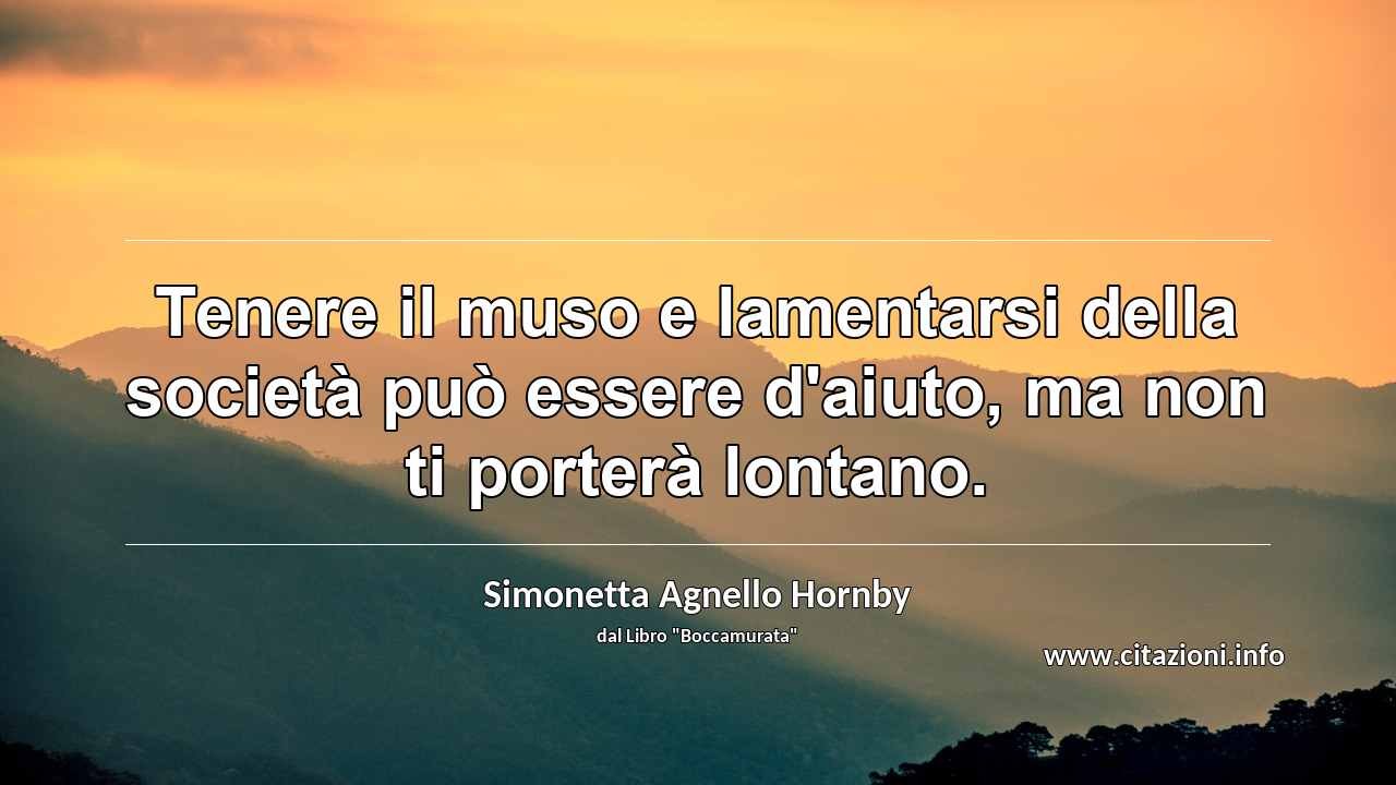 “Tenere il muso e lamentarsi della società può essere d'aiuto, ma non ti porterà lontano.”
