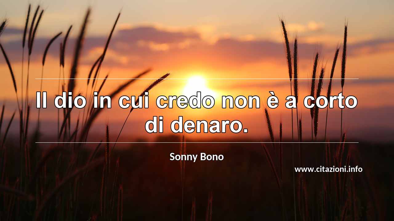 “Il dio in cui credo non è a corto di denaro.”