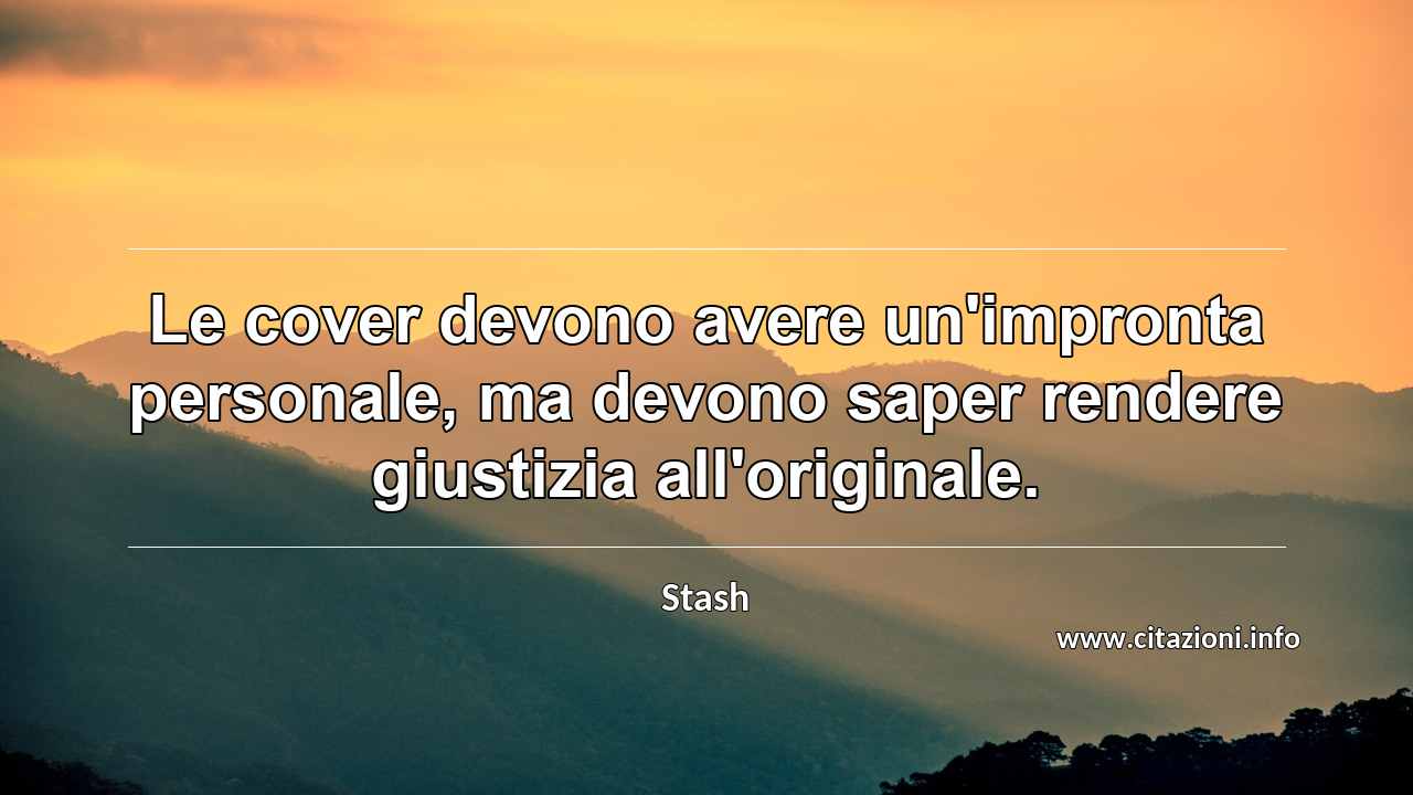 “Le cover devono avere un'impronta personale, ma devono saper rendere giustizia all'originale.”