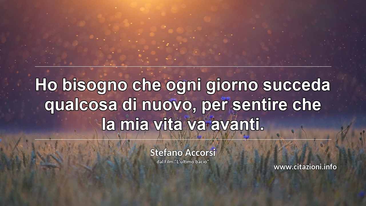 “Ho bisogno che ogni giorno succeda qualcosa di nuovo, per sentire che la mia vita va avanti.”