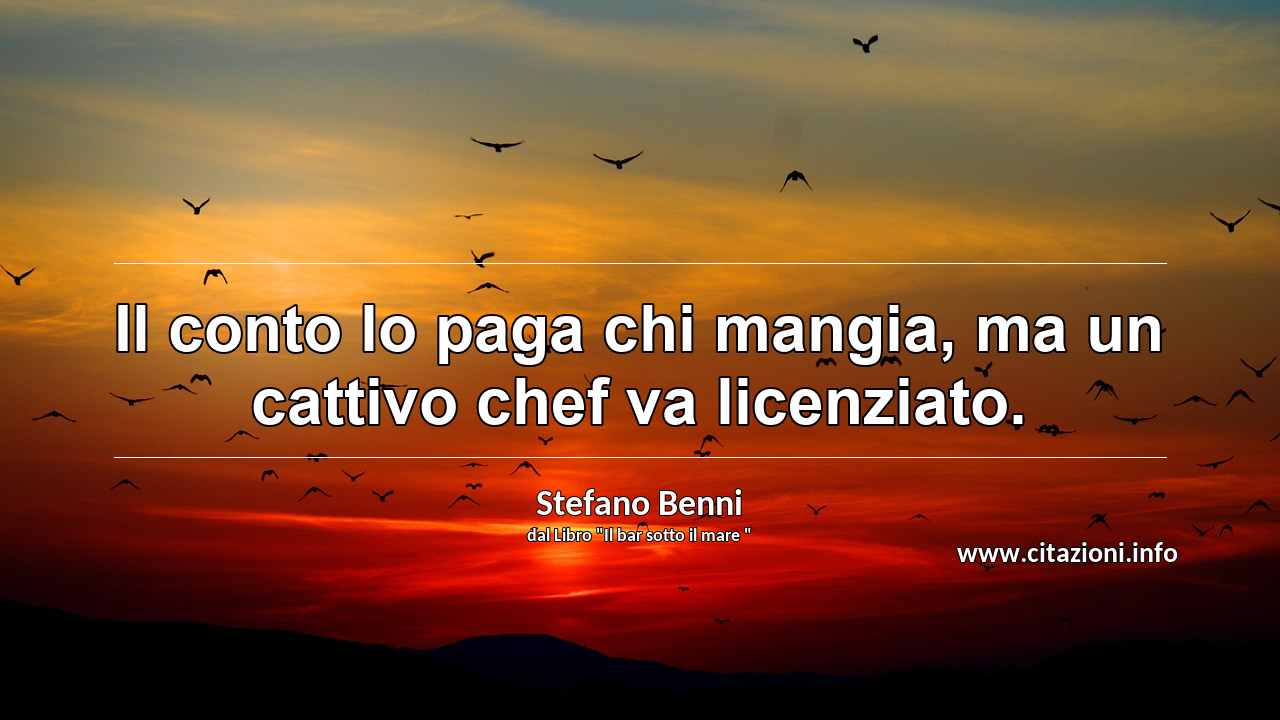 “Il conto lo paga chi mangia, ma un cattivo chef va licenziato.”