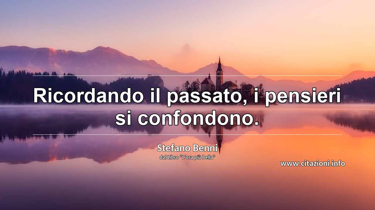 “Ricordando il passato, i pensieri si confondono.”