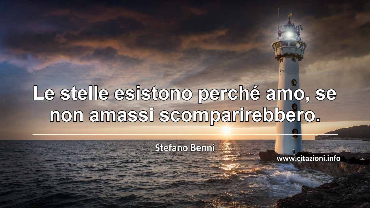 “Le stelle esistono perché amo, se non amassi scomparirebbero.”