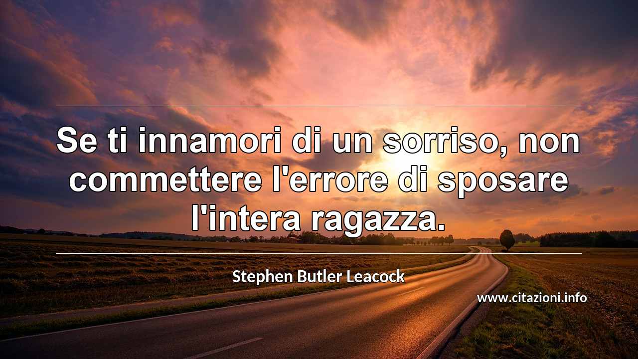 “Se ti innamori di un sorriso, non commettere l'errore di sposare l'intera ragazza.”