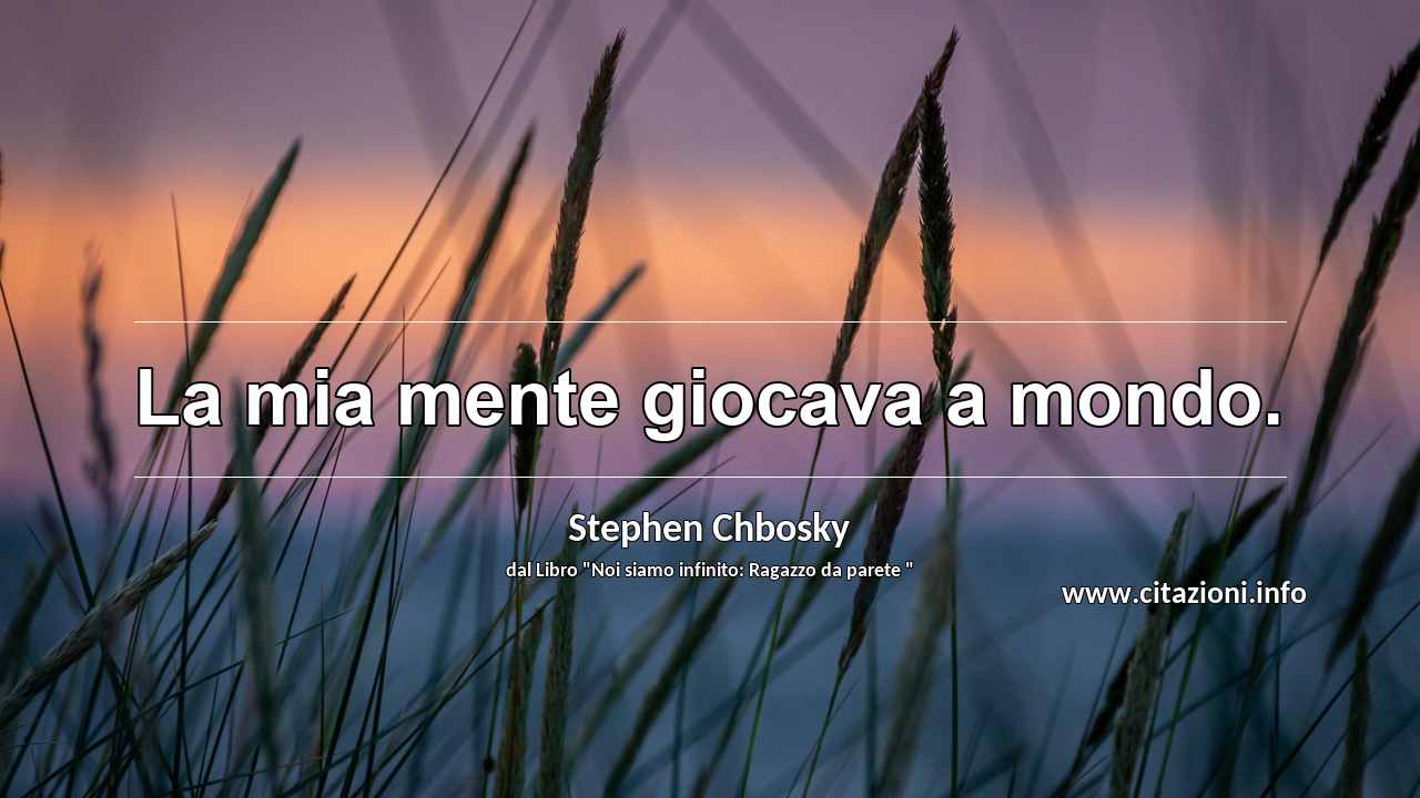 “La mia mente giocava a mondo.”