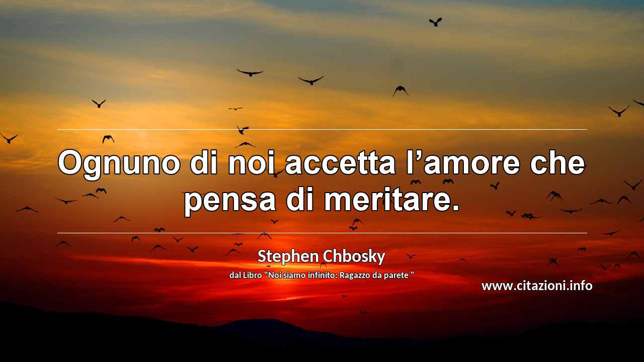 “Ognuno di noi accetta l’amore che pensa di meritare.”