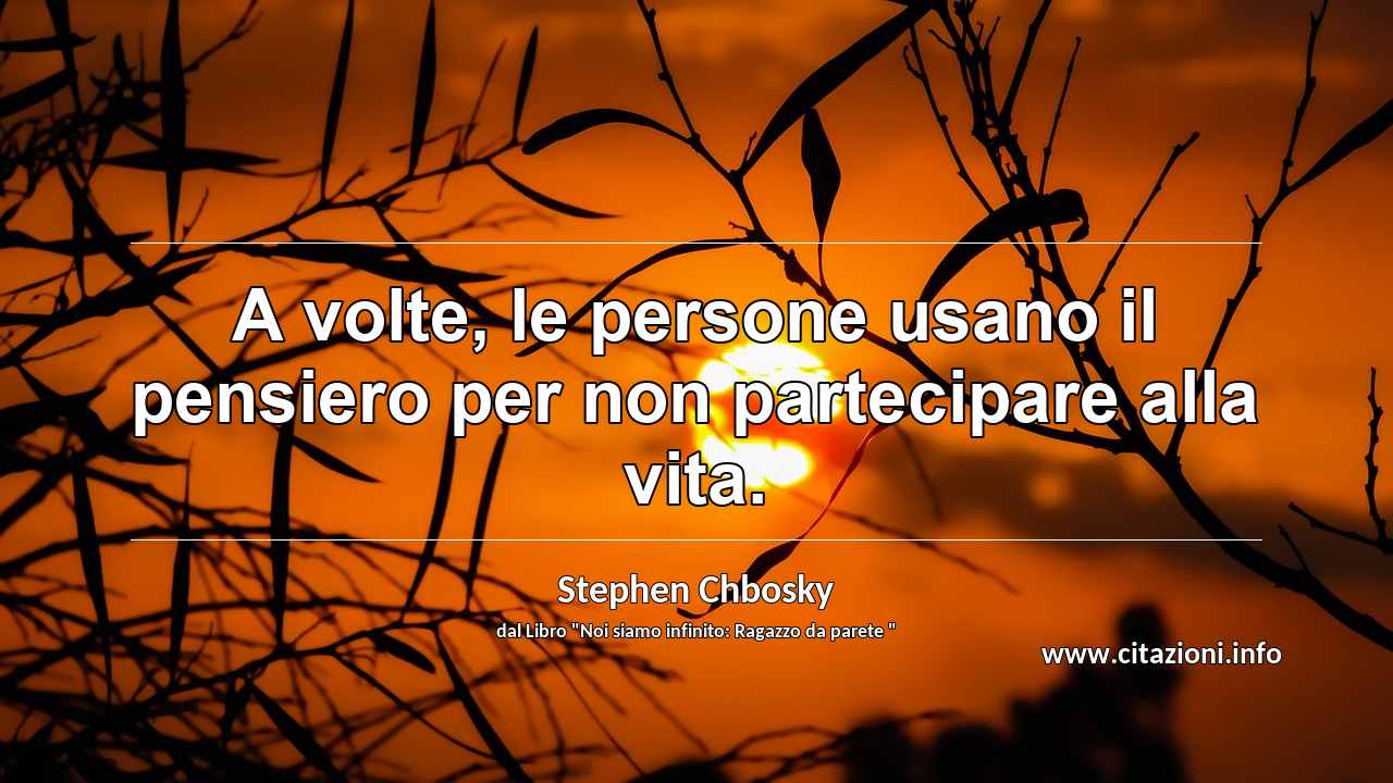 “A volte, le persone usano il pensiero per non partecipare alla vita.”