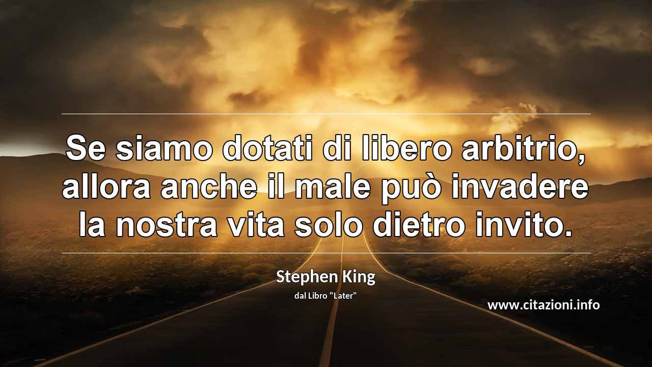“Se siamo dotati di libero arbitrio, allora anche il male può invadere la nostra vita solo dietro invito.”