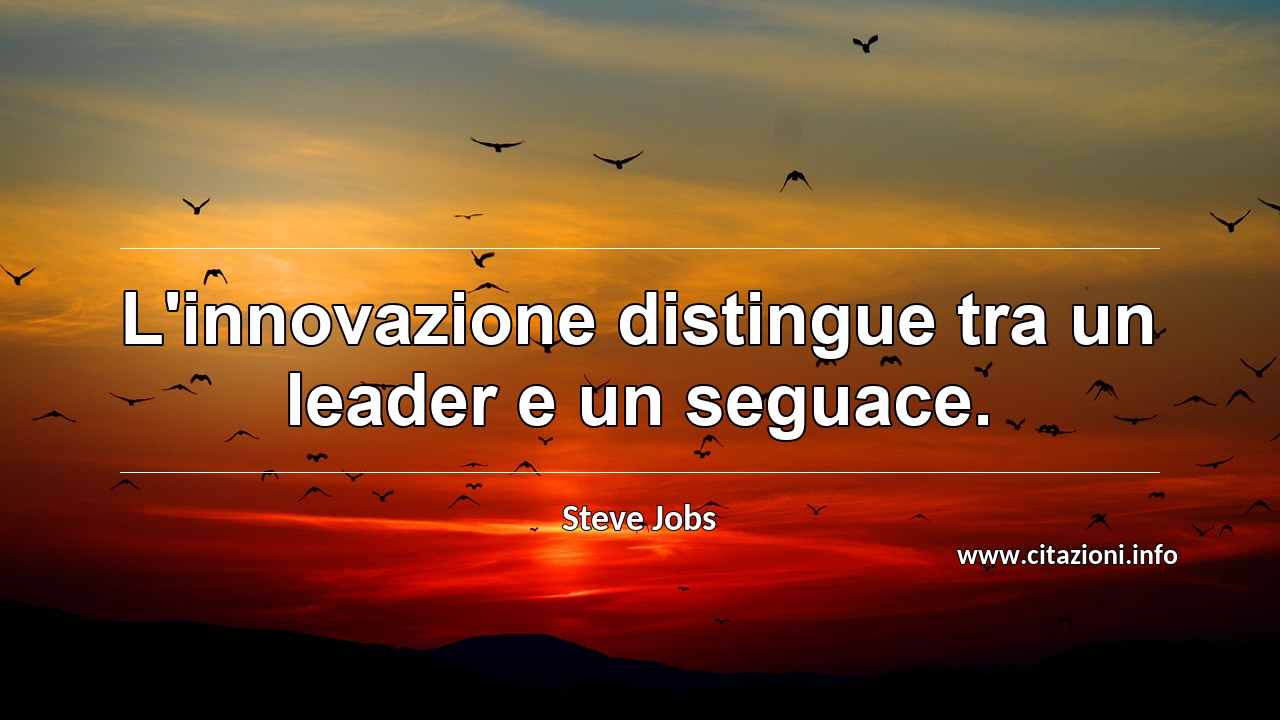 “L'innovazione distingue tra un leader e un seguace.”