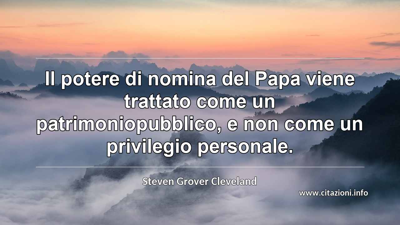 “Il potere di nomina del Papa viene trattato come un patrimoniopubblico, e non come un privilegio personale.”